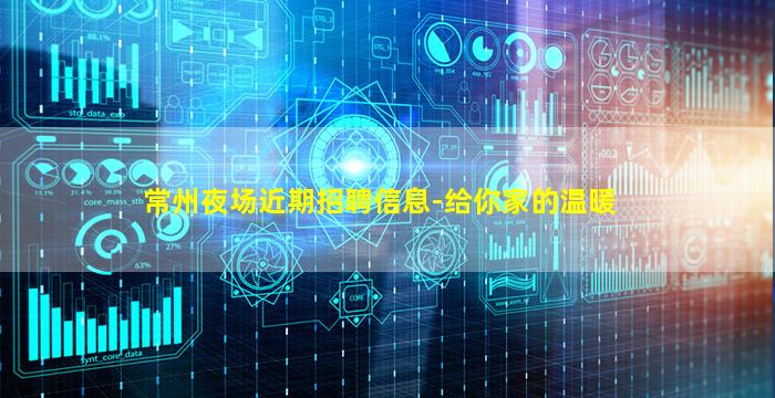 常州夜场近期招聘信息-给你家的温暖